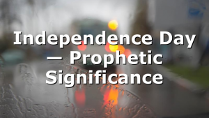 Independence Day — Prophetic Significance